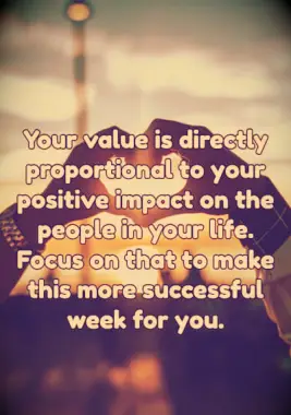 A new week blessing on your value and positive impact.