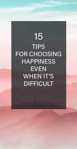 15 Tips for choosing happiness even when it
