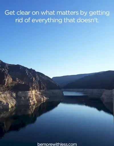 Get clear on what matters by getting rid of everything that doesn